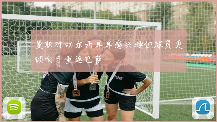曼联对切尔西库库感兴趣但球员更倾向于重返巴萨