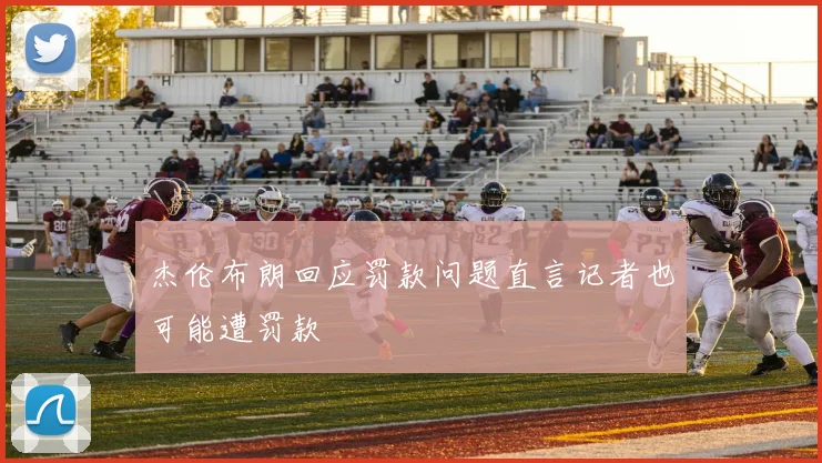 杰伦布朗回应罚款问题直言记者也可能遭罚款
